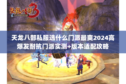 天龙八部私服选什么门派最爽2024高爆发耐抗门派实测+版本适配攻略