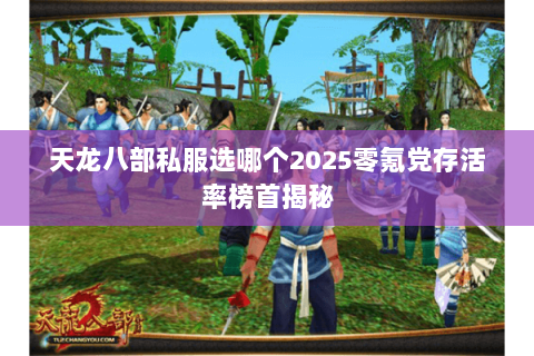 天龙八部私服选哪个2025零氪党存活率榜首揭秘
