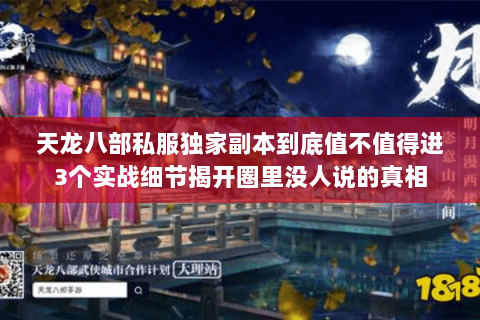 天龙八部私服独家副本到底值不值得进3个实战细节揭开圈里没人说的真相