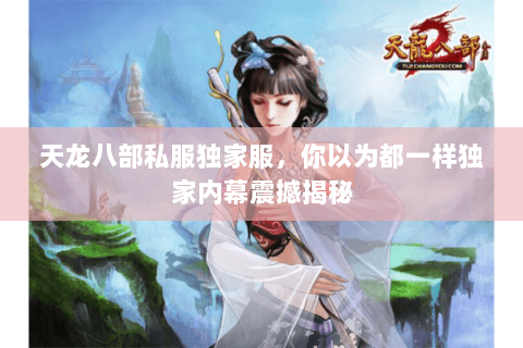 天龙八部私服独家服，你以为都一样独家内幕震撼揭秘