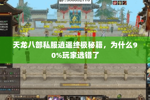 天龙八部私服逍遥终极秘籍，为什么90%玩家选错了