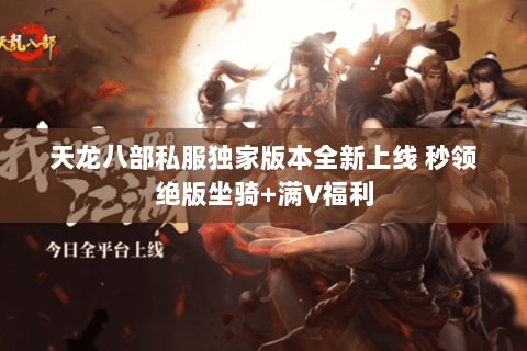 天龙八部私服独家版本全新上线 秒领绝版坐骑+满V福利