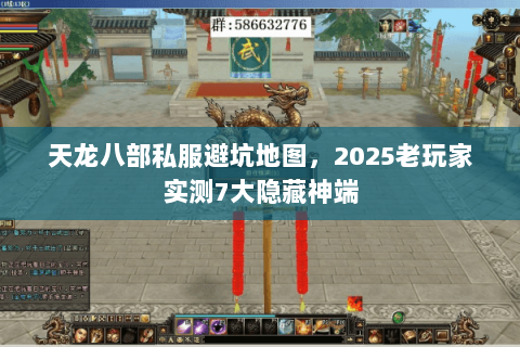 天龙八部私服避坑地图，2025老玩家实测7大隐藏神端