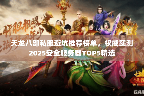 天龙八部私服避坑推荐榜单，权威实测2025安全服务器TOP5精选