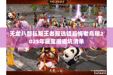 天龙八部私服王者服选错后悔老鸟曝2025年藏宝阁避坑清单