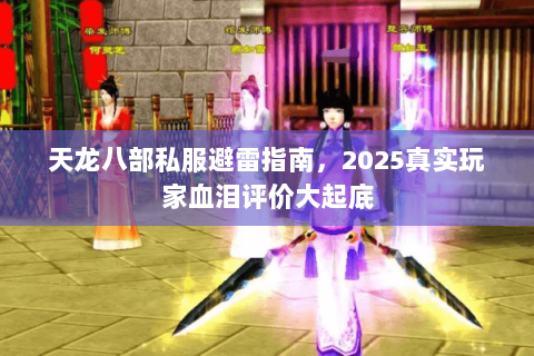 天龙八部私服避雷指南，2025真实玩家血泪评价大起底