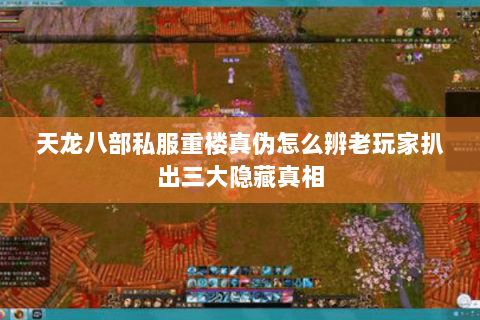 天龙八部私服重楼真伪怎么辨老玩家扒出三大隐藏真相