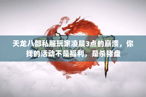 天龙八部私服玩家凌晨3点的崩溃，你找的活动不是福利，是杀猪盘