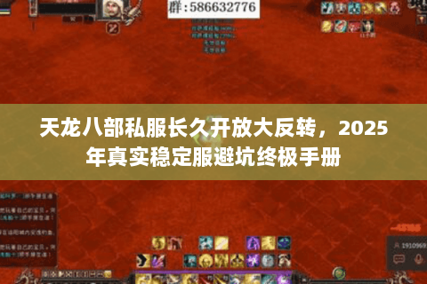 天龙八部私服长久开放大反转，2025年真实稳定服避坑终极手册
