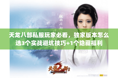 天龙八部私服玩家必看，独家版本怎么选3个实战避坑技巧+1个隐藏福利