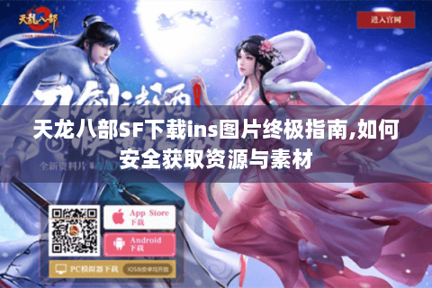 天龙八部SF下载ins图片终极指南,如何安全获取资源与素材 天龙八部SF下载ins图片终极指南,如何安全获取资源与素材