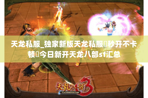 天龙私服_独家新版天龙私服▷秒开不卡顿◁今日新开天龙八部sf汇总