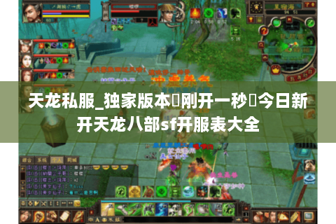 天龙私服_独家版本▷刚开一秒◁今日新开天龙八部sf开服表大全