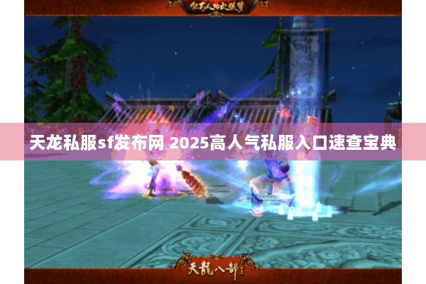 天龙私服sf发布网 2025高人气私服入口速查宝典