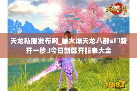 天龙私服发布网_最火爆天龙八部sf▷新开一秒◁今日新区开服表大全