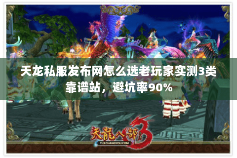 天龙私服发布网怎么选老玩家实测3类靠谱站，避坑率90%