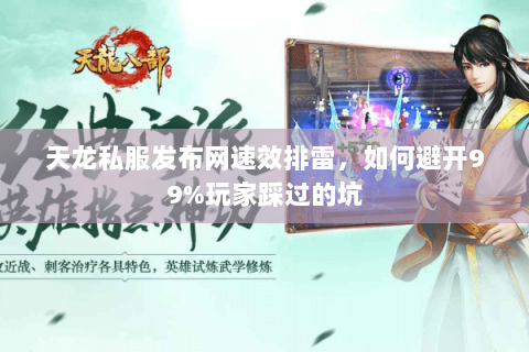 天龙私服发布网速效排雷，如何避开99%玩家踩过的坑