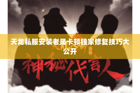 天龙私服安装老是卡顿独家修复技巧大公开