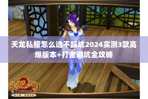 天龙私服怎么选不踩坑2024实测3款高爆版本+打金避坑全攻略