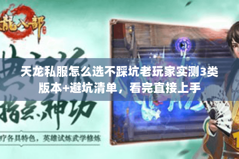 天龙私服怎么选不踩坑老玩家实测3类版本+避坑清单，看完直接上手