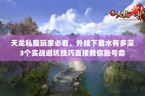 天龙私服玩家必看，外挂下载水有多深3个实战避坑技巧直接救你账号命