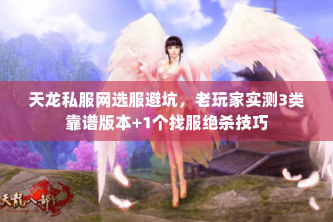 天龙私服网选服避坑,老玩家实测3类靠谱版本+1个找服绝杀技巧 天龙私服网选服避坑,老玩家实测3类靠谱版本+1个找服绝杀技巧