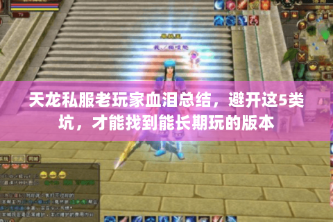 天龙私服老玩家血泪总结,避开这5类坑,才能找到能长期玩的版本 天龙私服老玩家血泪总结,避开这5类坑,才能找到能长期玩的版本