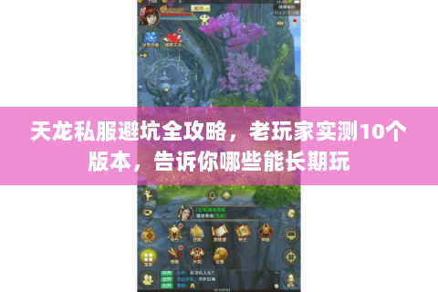 天龙私服避坑全攻略，老玩家实测10个版本，告诉你哪些能长期玩