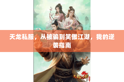 天龙私服，从被骗到笑傲江湖，我的逆袭指南