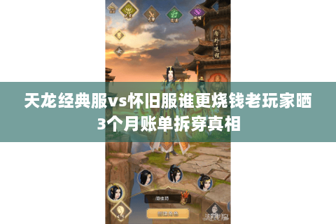 天龙经典服vs怀旧服谁更烧钱老玩家晒3个月账单拆穿真相