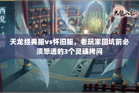 天龙经典服vs怀旧服,老玩家回坑前必须想透的3个灵魂拷问 天龙经典服vs怀旧服,老玩家回坑前必须想透的3个灵魂拷问