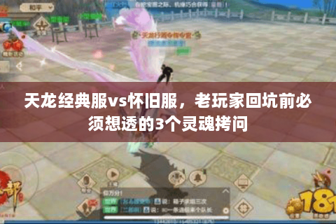 天龙经典服vs怀旧服,老玩家回坑前必须想透的3个灵魂拷问 天龙经典服vs怀旧服,老玩家回坑前必须想透的3个灵魂拷问