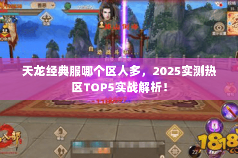 天龙经典服哪个区人多，2025实测热区TOP5实战解析！