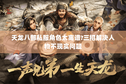 天龙八部私服角色太离谱?三招解决人物不现实问题