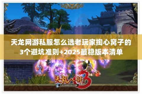 天龙网游私服怎么选老玩家掏心窝子的3个避坑准则+2025最稳版本清单