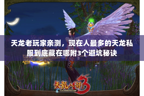 天龙老玩家亲测,现在人最多的天龙私服到底藏在哪附3个避坑秘诀 天龙老玩家亲测,现在人最多的天龙私服到底藏在哪附3个避坑秘诀
