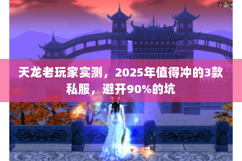 天龙老玩家实测,2025年值得冲的3款私服,避开90%的坑 天龙老玩家实测,2025年值得冲的3款私服,避开90%的坑