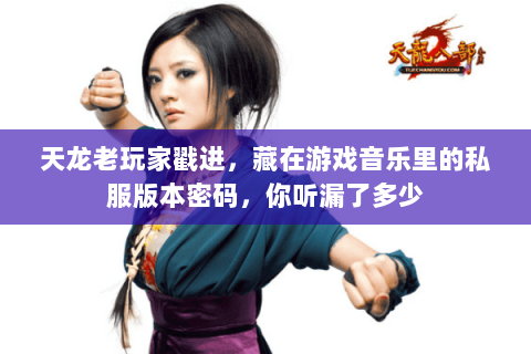 天龙老玩家戳进，藏在游戏音乐里的私服版本密码，你听漏了多少