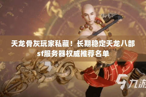 天龙骨灰玩家私藏！长期稳定天龙八部sf服务器权威推荐名单