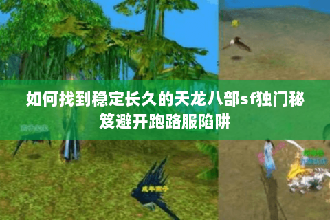 如何找到稳定长久的天龙八部sf独门秘笈避开跑路服陷阱