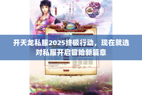 开天龙私服2025终极行动，现在就选对私服开启冒险新篇章