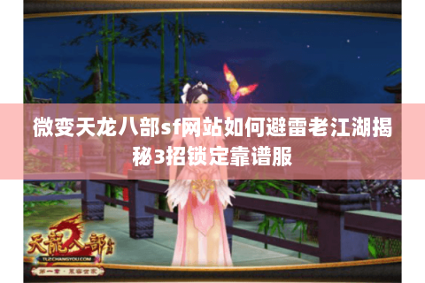 微变天龙八部sf网站如何避雷老江湖揭秘3招锁定靠谱服