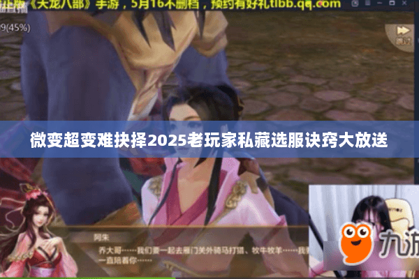 微变超变难抉择2025老玩家私藏选服诀窍大放送 微变超变难抉择2025老玩家私藏选服诀窍大放送