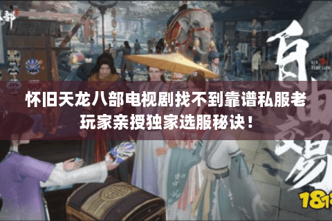 怀旧天龙八部电视剧找不到靠谱私服老玩家亲授独家选服秘诀！