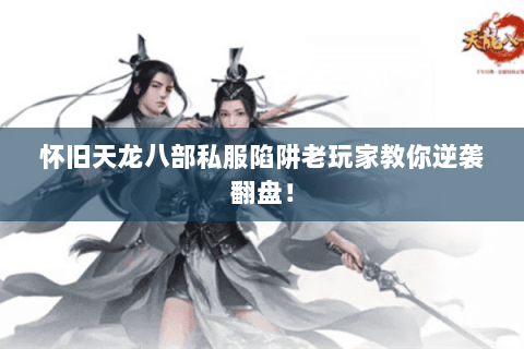 怀旧天龙八部私服陷阱老玩家教你逆袭翻盘！