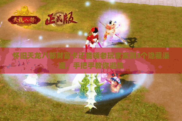 怀旧天龙八部财富卡还能领老玩家实测3个隐藏渠道，手把手教你避坑