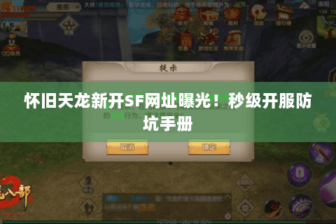 怀旧天龙新开SF网址曝光！秒级开服防坑手册