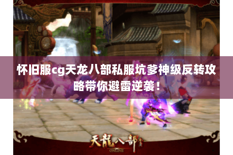 怀旧服cg天龙八部私服坑爹神级反转攻略带你避雷逆袭！