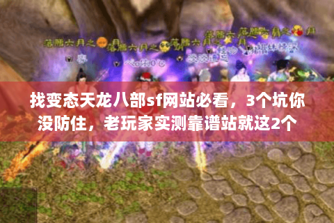 找变态天龙八部sf网站必看,3个坑你没防住,老玩家实测靠谱站就这2个 找变态天龙八部sf网站必看,3个坑你没防住,老玩家实测靠谱站就这2个