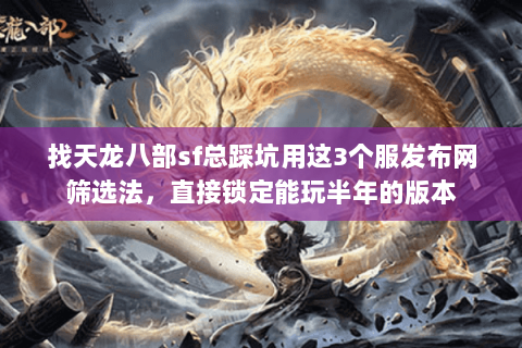 找天龙八部sf总踩坑用这3个服发布网筛选法，直接锁定能玩半年的版本
